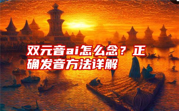 双元音ai怎么念？正确发音方法详解