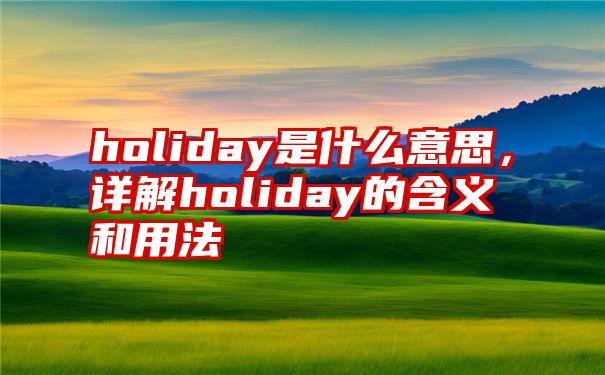 holiday是什么意思，详解holiday的含义和用法