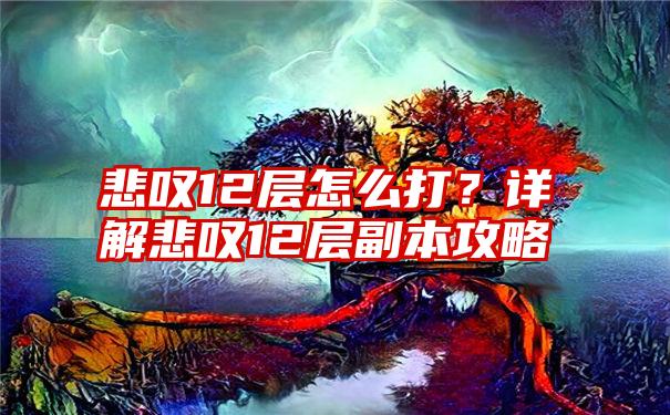 悲叹12层怎么打？详解悲叹12层副本攻略