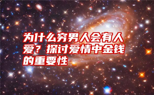 为什么穷男人会有人爱？探讨爱情中金钱的重要性