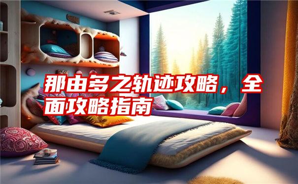 那由多之轨迹攻略,全面攻略指南