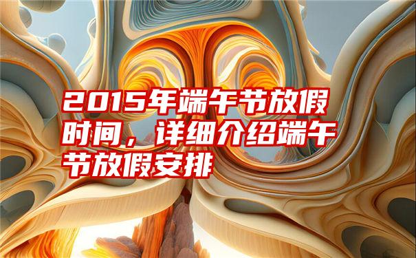 2015年端午节放假时间，详细介绍端午节放假安排