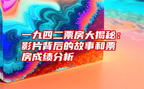 一九四二票房大揭秘：影片背后的故事和票房成绩分析