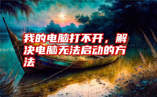 我的电脑打不开，解决电脑无法启动的方法