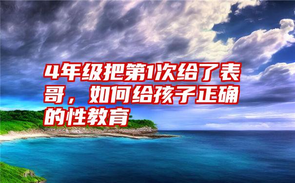 4年级把第1次给了表哥，如何给孩子正确的性教育