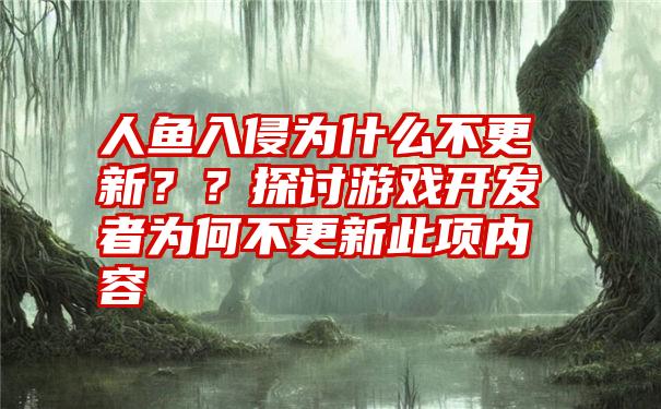 人鱼入侵为什么不更新？？探讨游戏开发者为何不更新此项内容