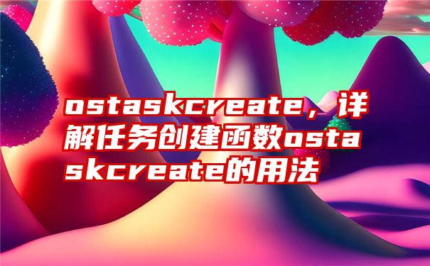 ostaskcreate，详解任务创建函数ostaskcreate的用法