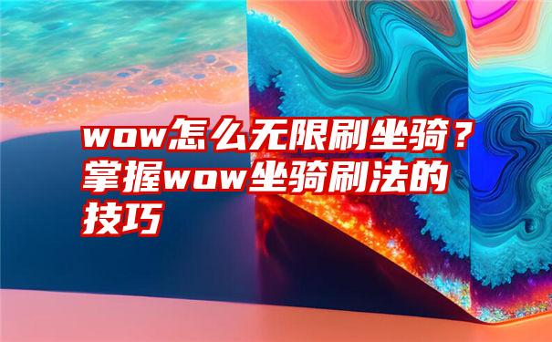 wow怎么无限刷坐骑？掌握wow坐骑刷法的技巧