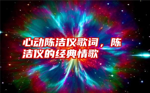 心动陈洁仪歌词，陈洁仪的经典情歌