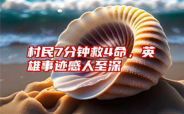 村民7分钟救4命,英雄事迹感人至深