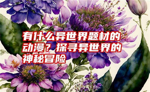 有什么异世界题材的动漫？探寻异世界的神秘冒险