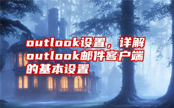 outlook设置，详解outlook邮件客户端的基本设置