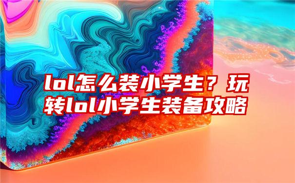 lol怎么装小学生?玩转lol小学生装备攻略