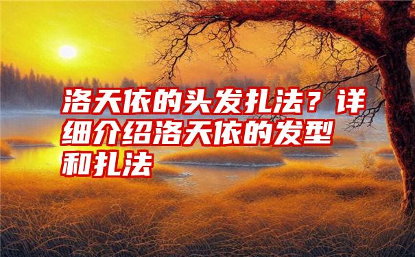 洛天依的头发扎法？详细介绍洛天依的发型和扎法