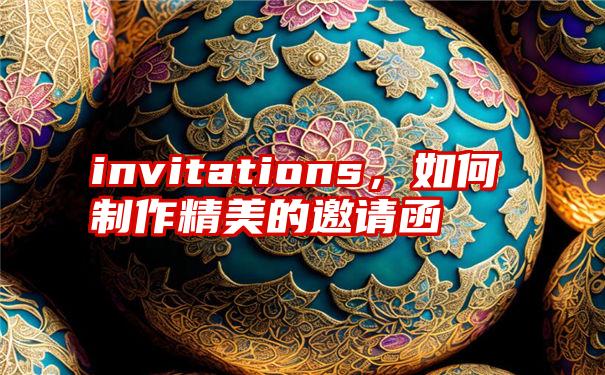 invitations，如何制作精美的邀请函