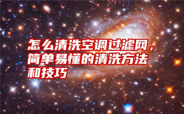 怎么清洗空调过滤网，简单易懂的清洗方法和技巧