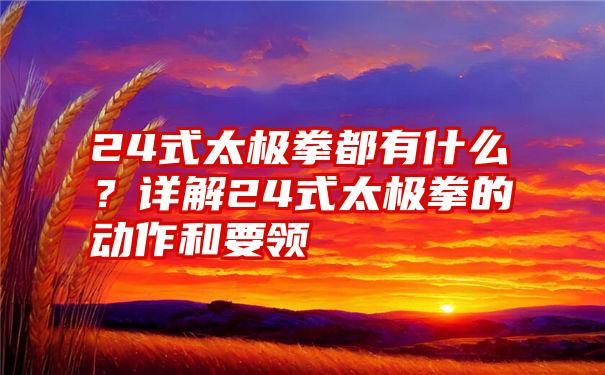 24式太极拳都有什么？详解24式太极拳的动作和要领