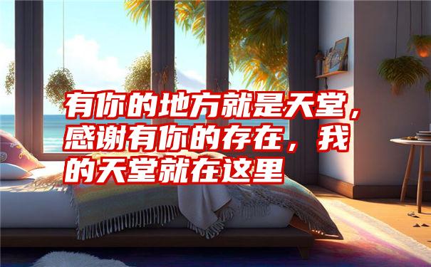 有你的地方就是天堂,感谢有你的存在,我的天堂就在这里
