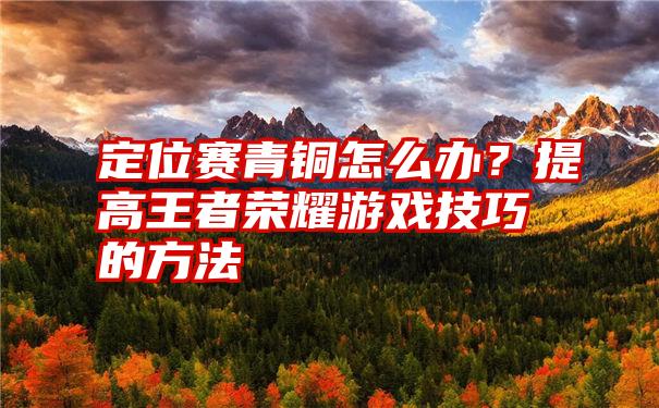 定位赛青铜怎么办？提高王者荣耀游戏技巧的方法