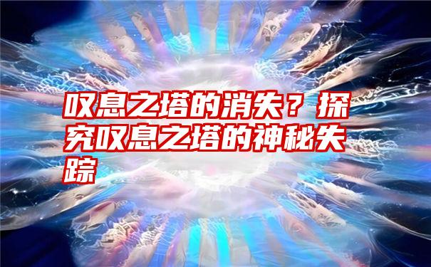 叹息之塔的消失？探究叹息之塔的神秘失踪