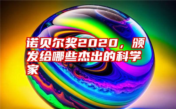 诺贝尔奖2020，颁发给哪些杰出的科学家