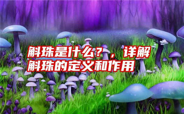 斛珠是什么？，详解斛珠的定义和作用