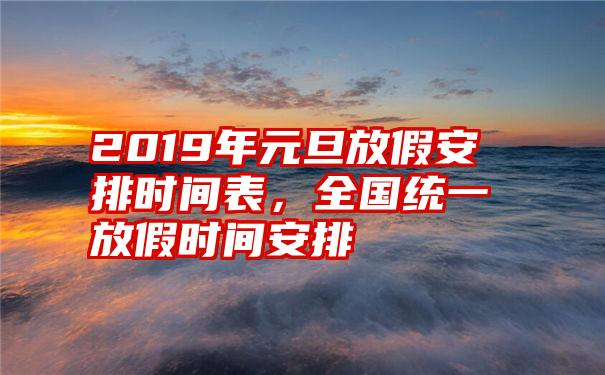 2019年元旦放假安排时间表，全国统一放假时间安排