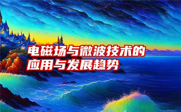 电磁场与微波技术的应用与发展趋势