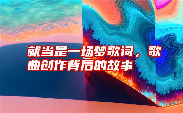 就当是一场梦歌词,歌曲创作背后的故事