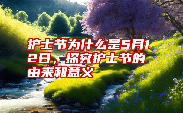 护士节为什么是5月12日，探究护士节的由来和意义