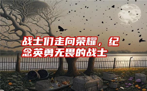 战士们走向荣耀，纪念英勇无畏的战士