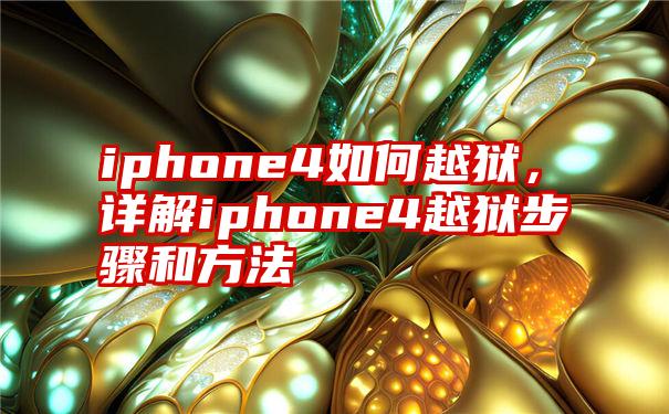 iphone4如何越狱，详解iphone4越狱步骤和方法