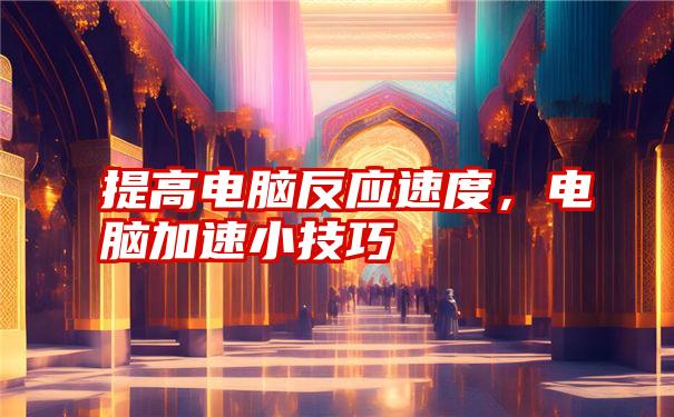 提高电脑反应速度，电脑加速小技巧