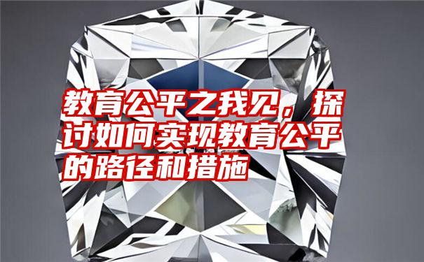 教育公平之我见，探讨如何实现教育公平的路径和措施