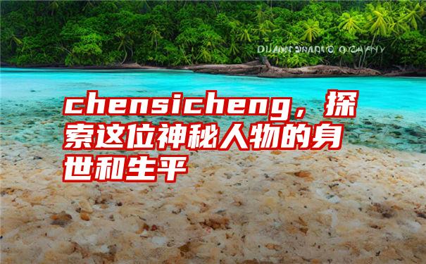 chensicheng，探索这位神秘人物的身世和生平