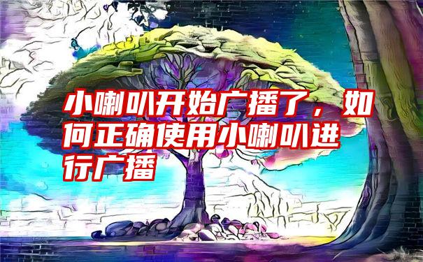 小喇叭开始广播了，如何正确使用小喇叭进行广播