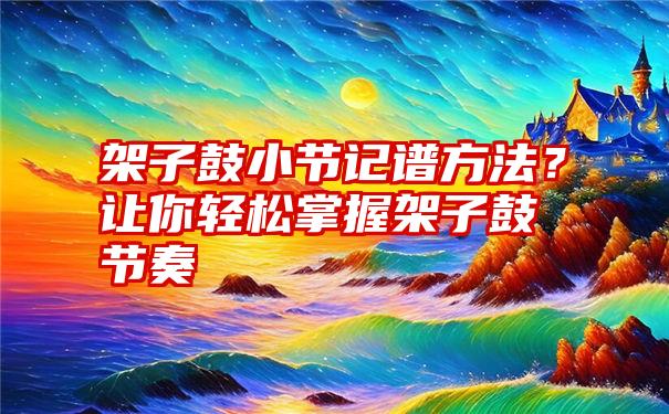 架子鼓小节记谱方法？让你轻松掌握架子鼓节奏