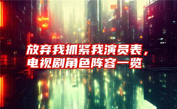 放弃我抓紧我演员表，电视剧角色阵容一览