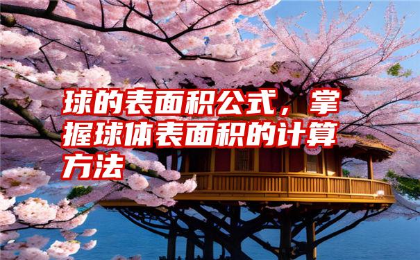 球的表面积公式，掌握球体表面积的计算方法