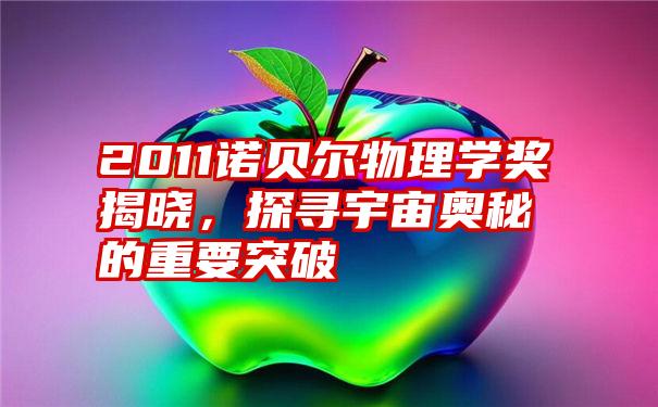 2011诺贝尔物理学奖揭晓，探寻宇宙奥秘的重要突破