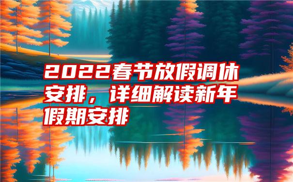 2022春节放假调休安排，详细解读新年假期安排