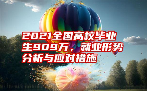 2021全国高校毕业生909万，就业形势分析与应对措施