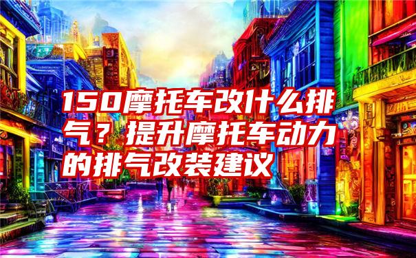 150摩托车改什么排气？提升摩托车动力的排气改装建议