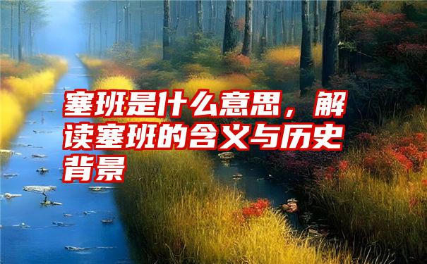 塞班是什么意思,解读塞班的含义与历史背景