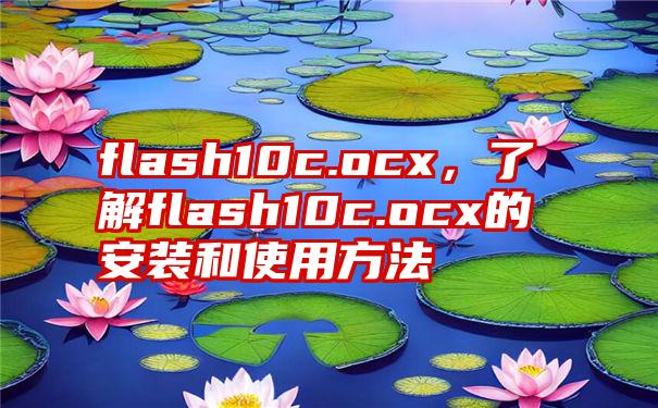 flash10c.ocx，了解flash10c.ocx的安装和使用方法