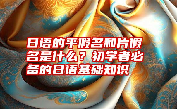 日语的平假名和片假名是什么？初学者必备的日语基础知识