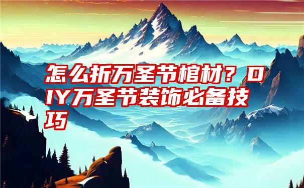 怎么折万圣节棺材？DIY万圣节装饰必备技巧