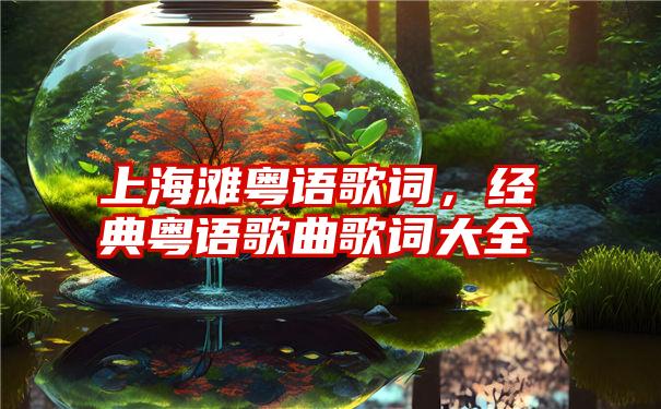 上海滩粤语歌词,经典粤语歌曲歌词大全