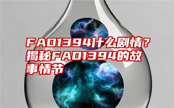 FAD1394什么剧情？揭秘FAD1394的故事情节