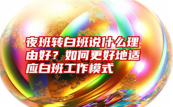 夜班转白班说什么理由好？如何更好地适应白班工作模式